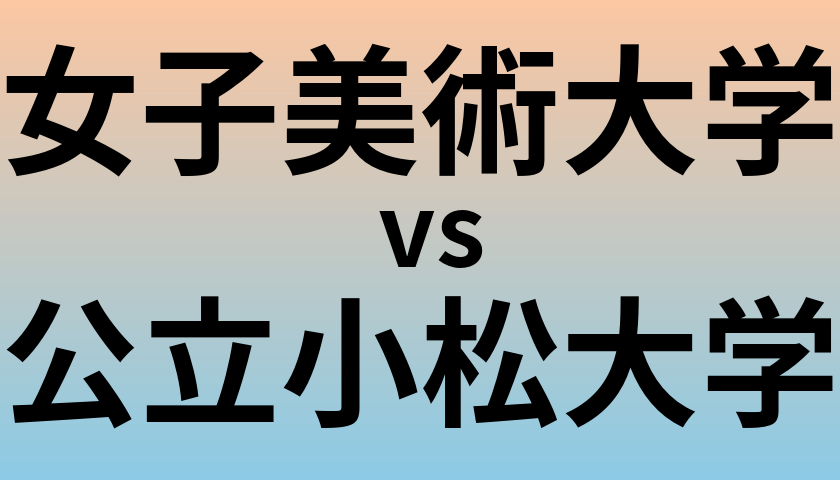 女子美術大学と公立小松大学 のどちらが良い大学?