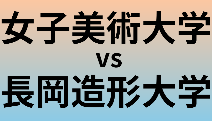 女子美術大学と長岡造形大学 のどちらが良い大学?