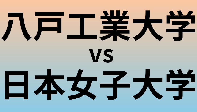 八戸工業大学と日本女子大学 のどちらが良い大学?