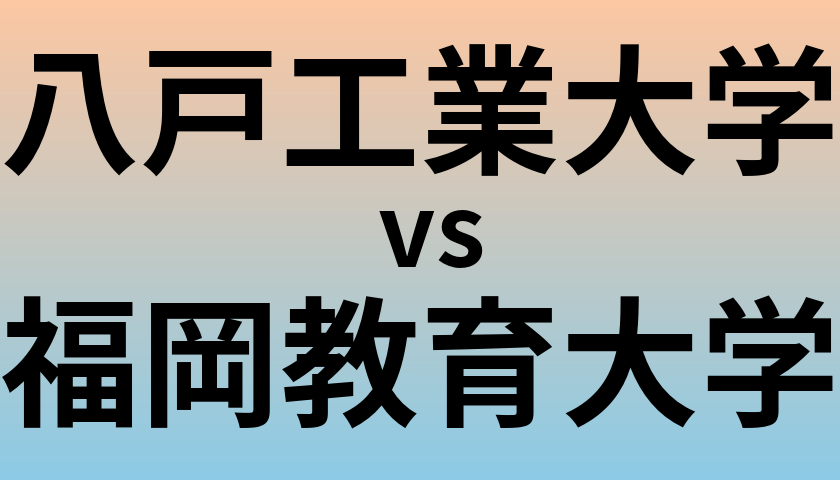 八戸工業大学と福岡教育大学 のどちらが良い大学?