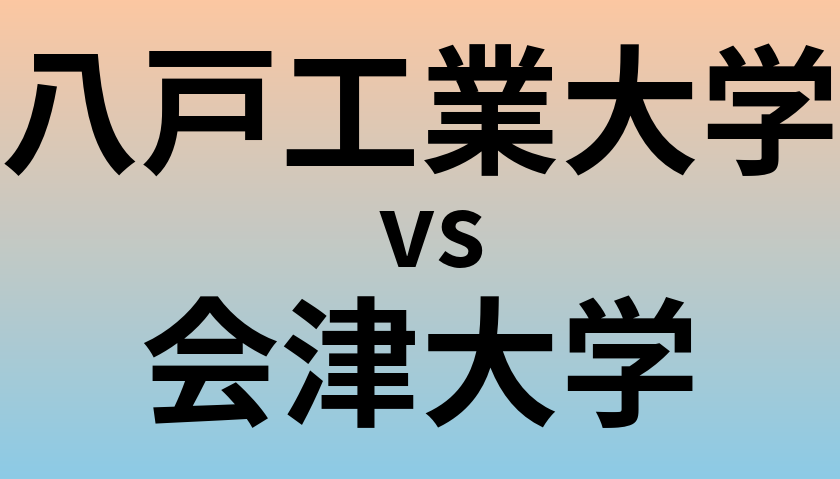 八戸工業大学と会津大学 のどちらが良い大学?