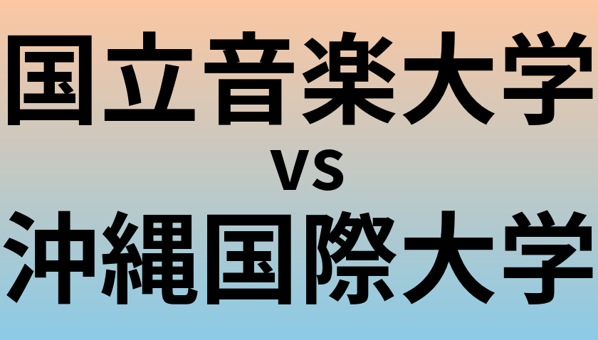 国立音楽大学と沖縄国際大学 のどちらが良い大学?