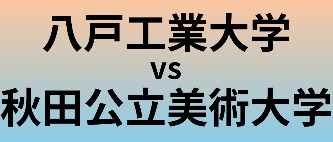 八戸工業大学と秋田公立美術大学 のどちらが良い大学?