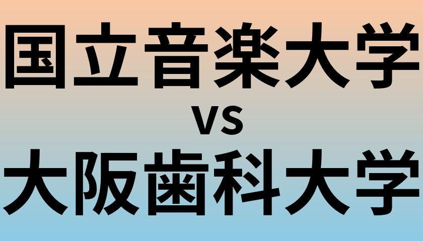 国立音楽大学と大阪歯科大学 のどちらが良い大学?