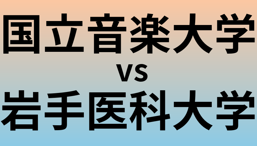国立音楽大学と岩手医科大学 のどちらが良い大学?