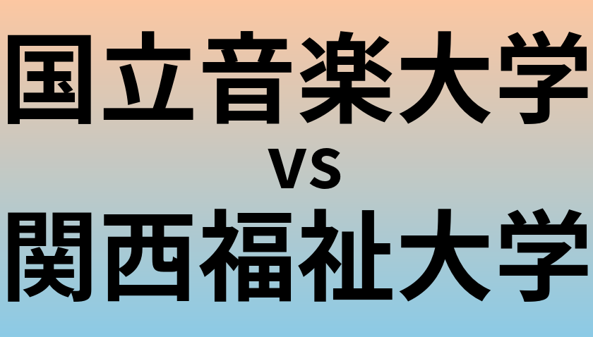 国立音楽大学と関西福祉大学 のどちらが良い大学?
