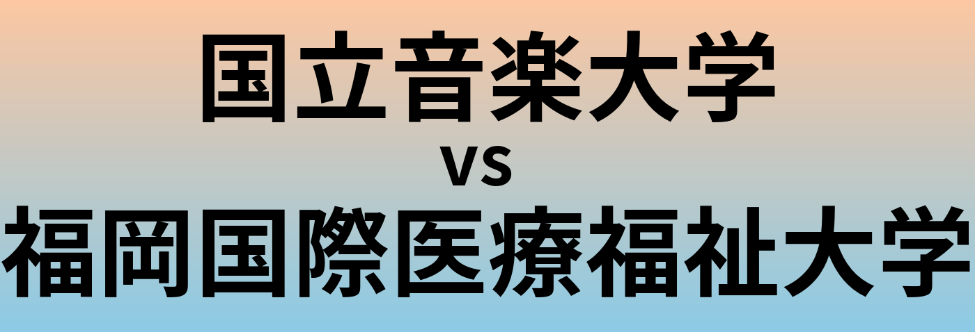 国立音楽大学と福岡国際医療福祉大学 のどちらが良い大学?