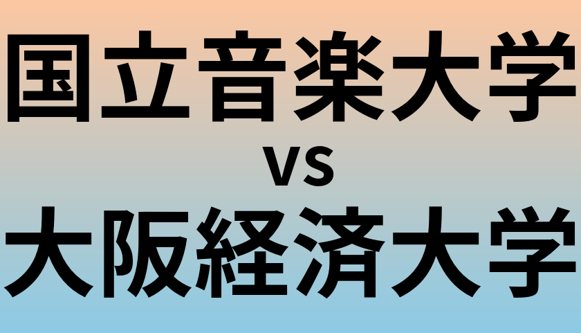 国立音楽大学と大阪経済大学 のどちらが良い大学?