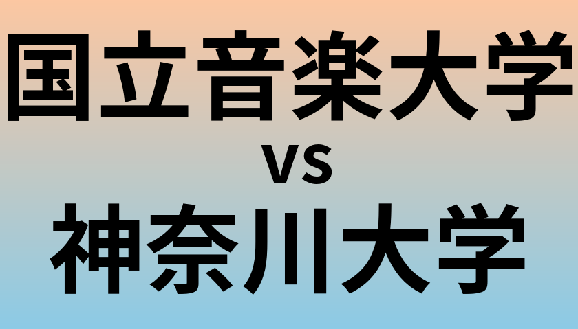 国立音楽大学と神奈川大学 のどちらが良い大学?