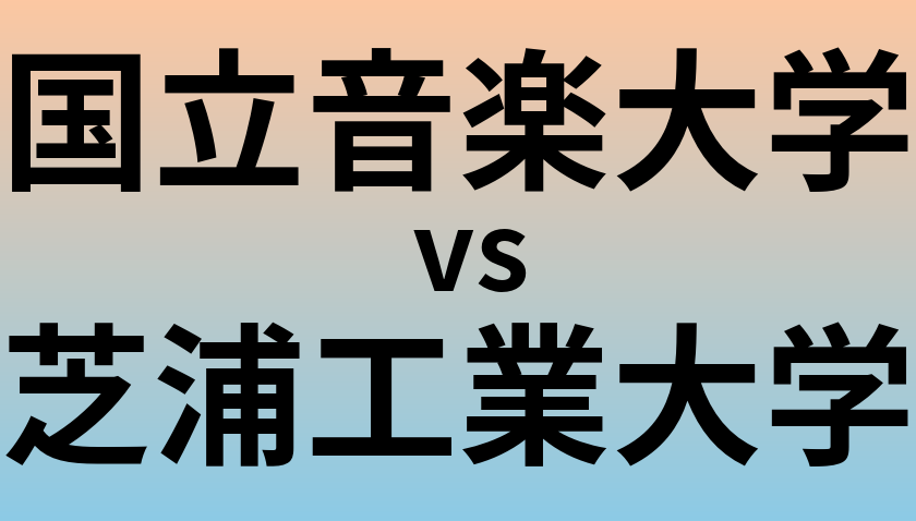 国立音楽大学と芝浦工業大学 のどちらが良い大学?
