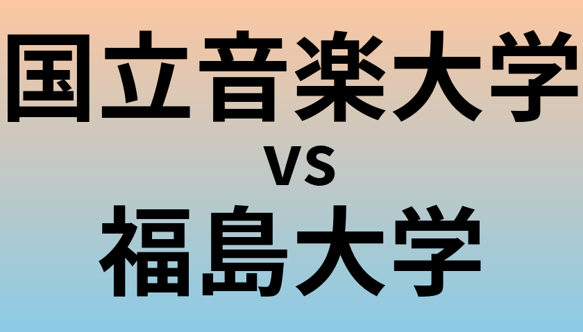 国立音楽大学と福島大学 のどちらが良い大学?