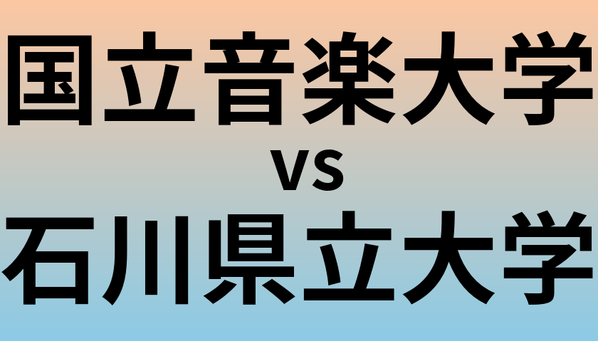 国立音楽大学と石川県立大学 のどちらが良い大学?