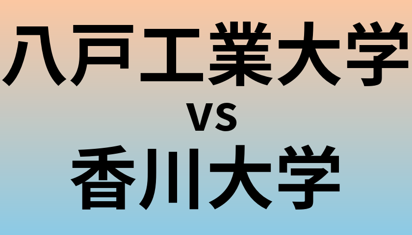 八戸工業大学と香川大学 のどちらが良い大学?