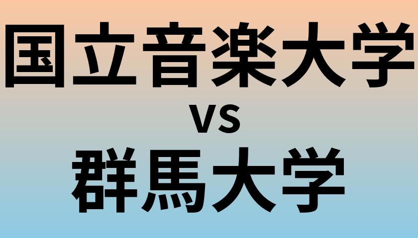 国立音楽大学と群馬大学 のどちらが良い大学?