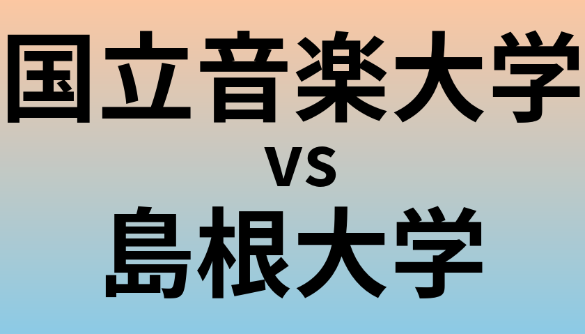 国立音楽大学と島根大学 のどちらが良い大学?
