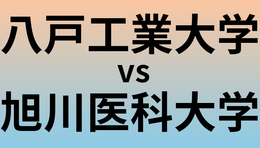 八戸工業大学と旭川医科大学 のどちらが良い大学?