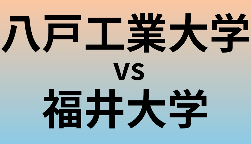 八戸工業大学と福井大学 のどちらが良い大学?