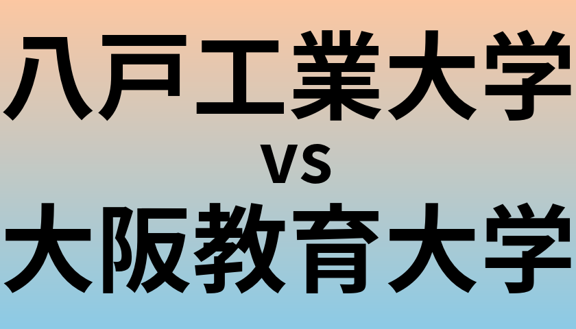 八戸工業大学と大阪教育大学 のどちらが良い大学?