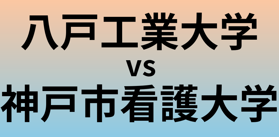 八戸工業大学と神戸市看護大学 のどちらが良い大学?