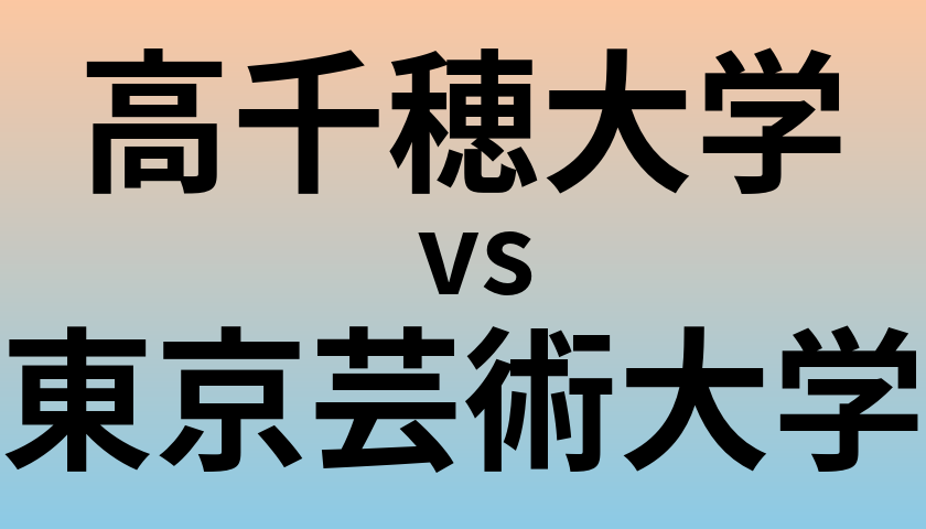 高千穂大学と東京芸術大学 のどちらが良い大学?