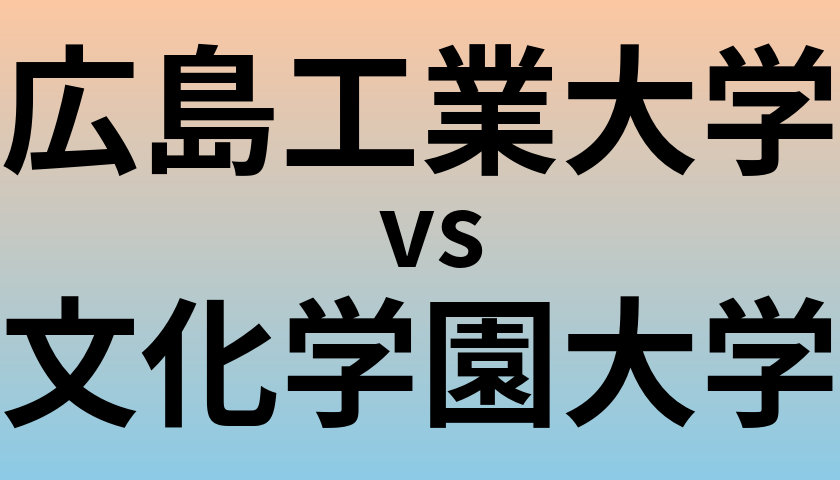 広島工業大学と文化学園大学 のどちらが良い大学?