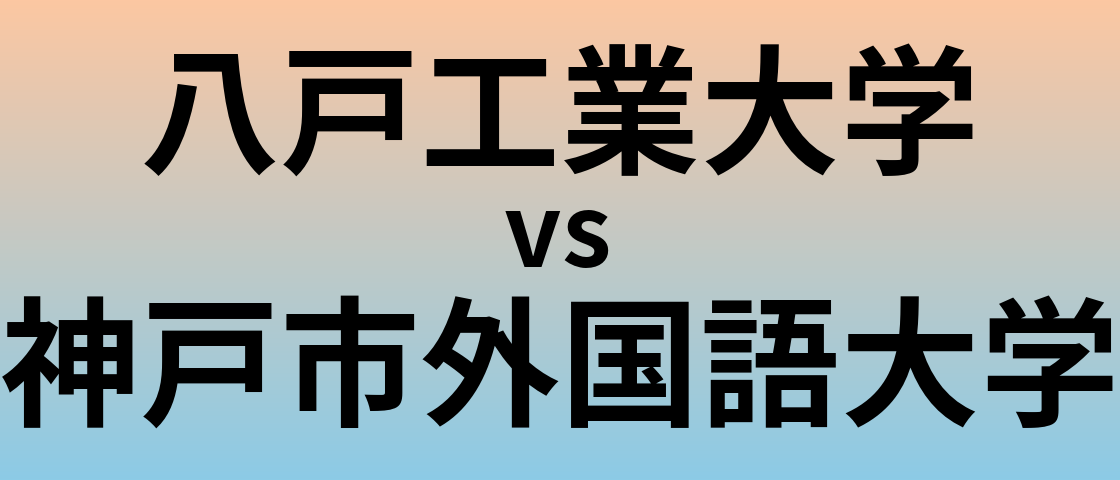 八戸工業大学と神戸市外国語大学 のどちらが良い大学?