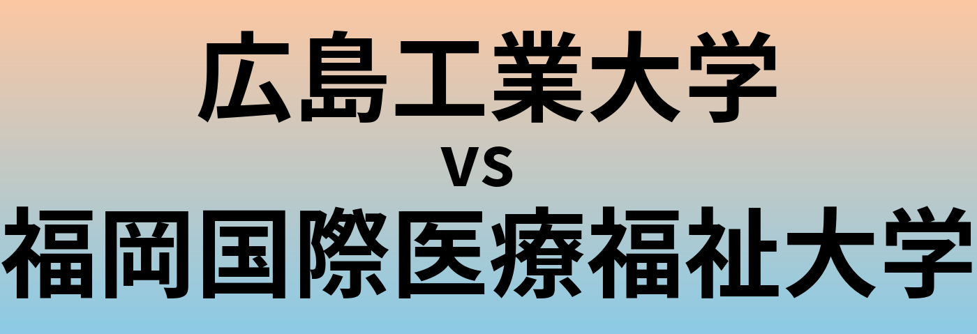 広島工業大学と福岡国際医療福祉大学 のどちらが良い大学?