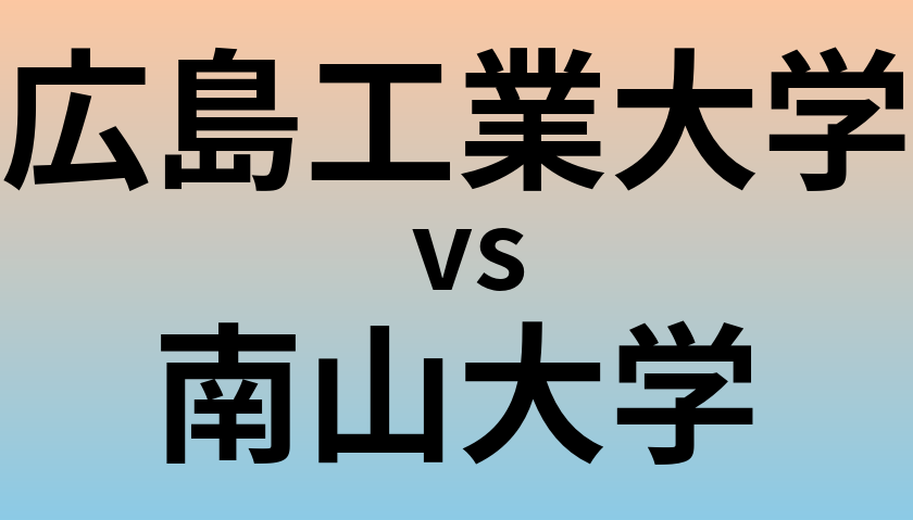 広島工業大学と南山大学 のどちらが良い大学?