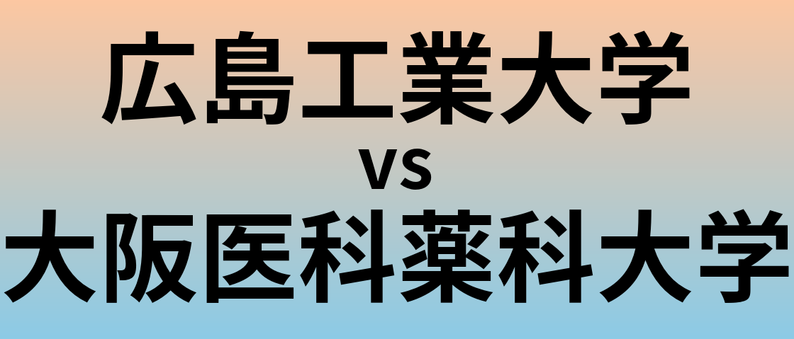 広島工業大学と大阪医科薬科大学 のどちらが良い大学?