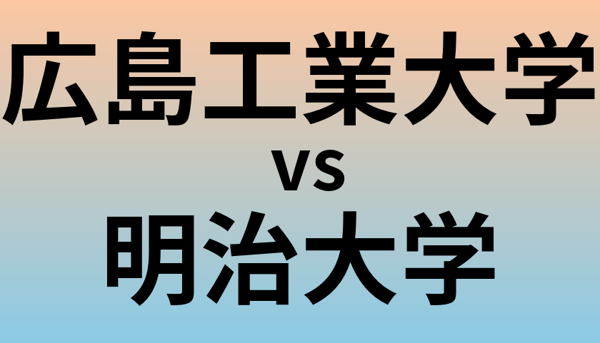 広島工業大学と明治大学 のどちらが良い大学?