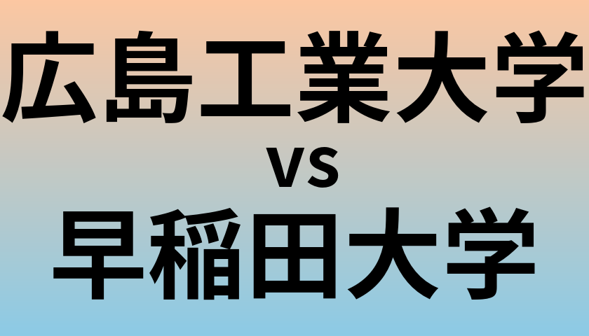 広島工業大学と早稲田大学 のどちらが良い大学?
