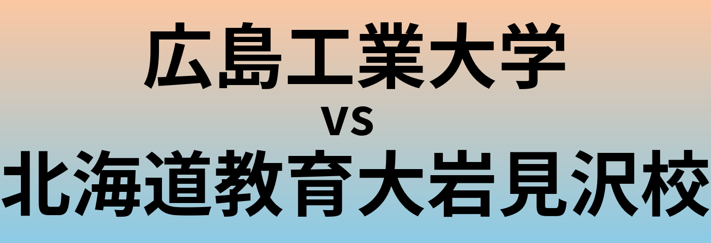 広島工業大学と北海道教育大岩見沢校 のどちらが良い大学?