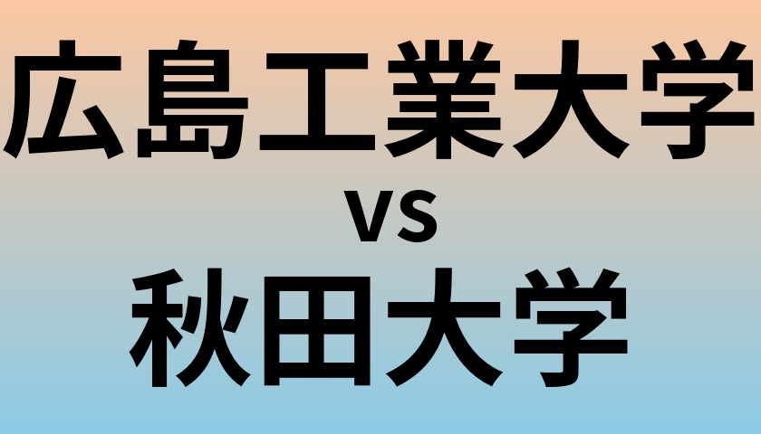 広島工業大学と秋田大学 のどちらが良い大学?