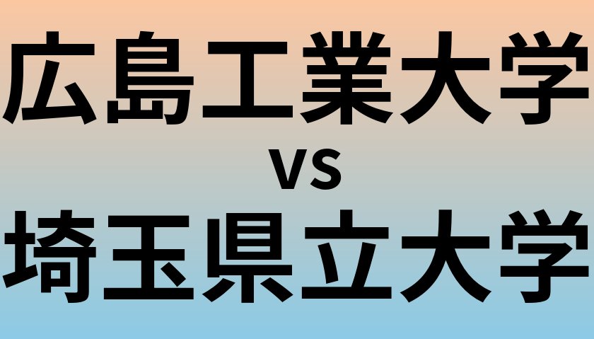 広島工業大学と埼玉県立大学 のどちらが良い大学?