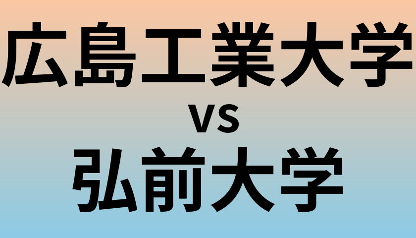 広島工業大学と弘前大学 のどちらが良い大学?
