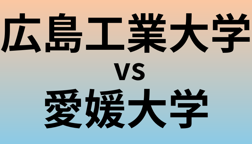 広島工業大学と愛媛大学 のどちらが良い大学?