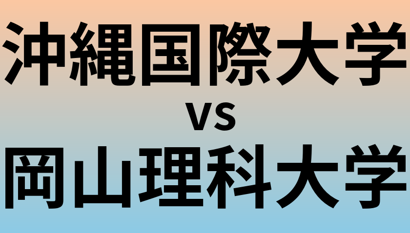 沖縄国際大学と岡山理科大学 のどちらが良い大学?