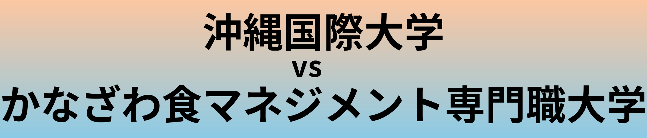 沖縄国際大学とかなざわ食マネジメント専門職大学 のどちらが良い大学?