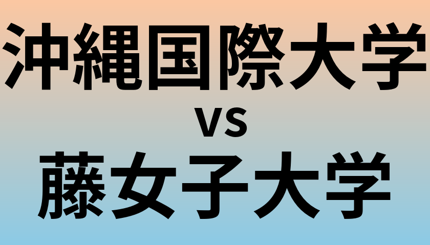 沖縄国際大学と藤女子大学 のどちらが良い大学?