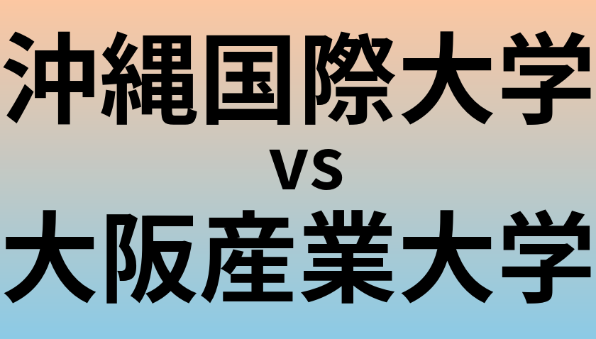 沖縄国際大学と大阪産業大学 のどちらが良い大学?