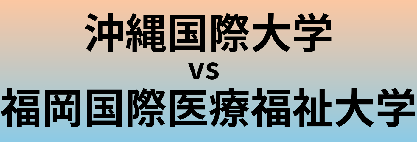 沖縄国際大学と福岡国際医療福祉大学 のどちらが良い大学?