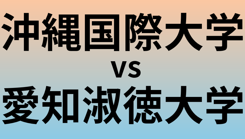 沖縄国際大学と愛知淑徳大学 のどちらが良い大学?