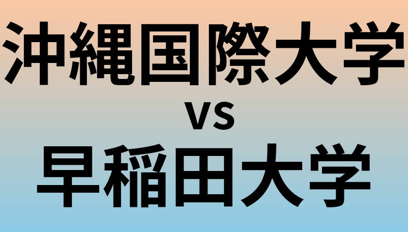 沖縄国際大学と早稲田大学 のどちらが良い大学?