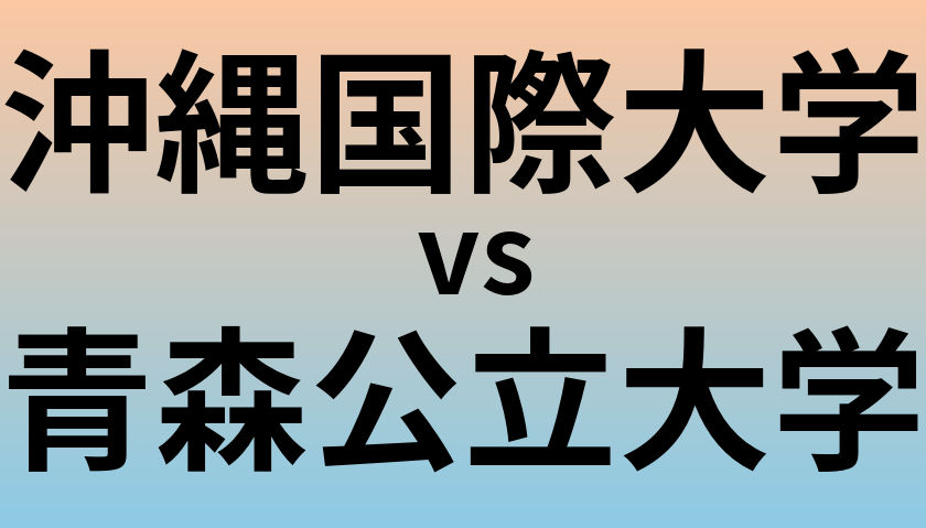 沖縄国際大学と青森公立大学 のどちらが良い大学?