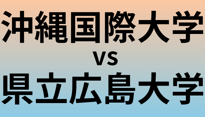 沖縄国際大学と県立広島大学 のどちらが良い大学?