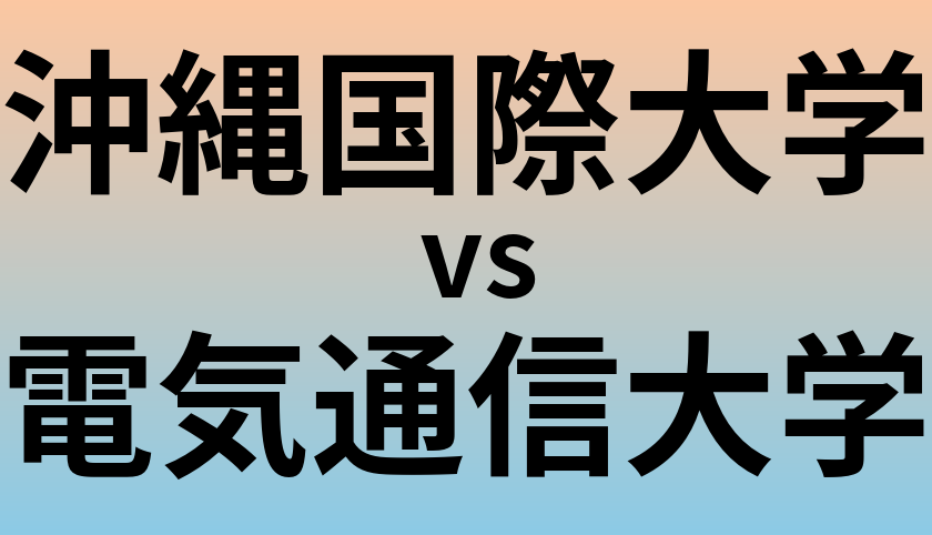 沖縄国際大学と電気通信大学 のどちらが良い大学?