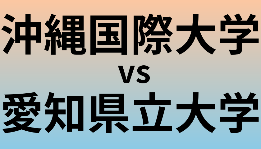 沖縄国際大学と愛知県立大学 のどちらが良い大学?