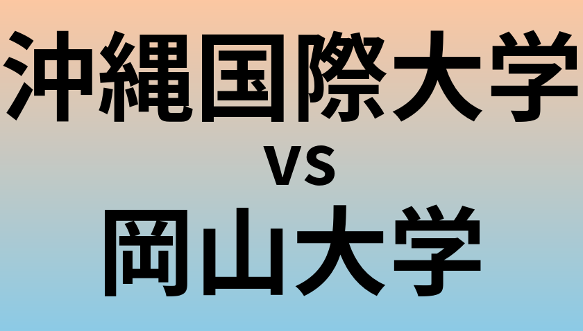 沖縄国際大学と岡山大学 のどちらが良い大学?