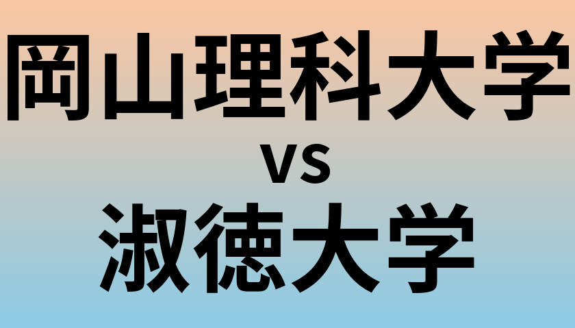 岡山理科大学と淑徳大学 のどちらが良い大学?