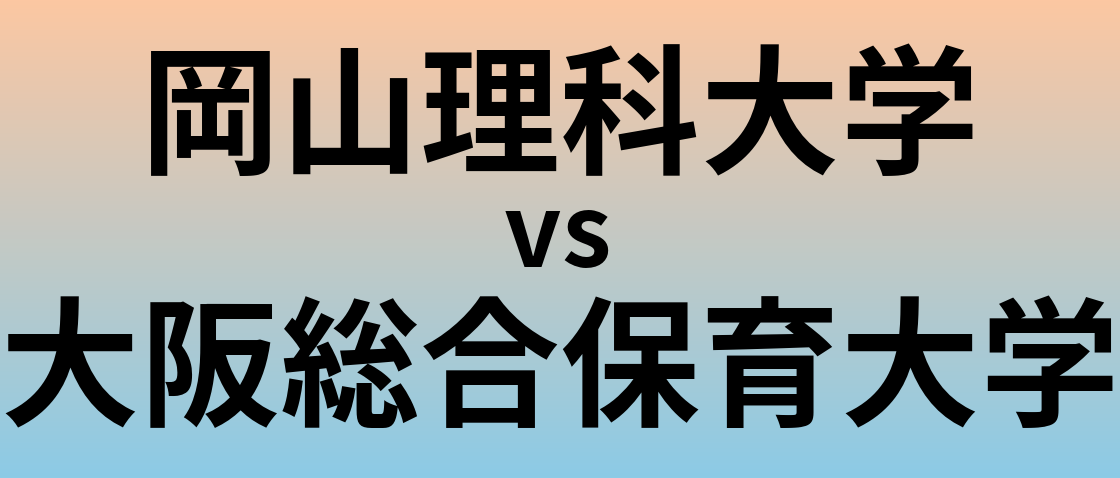 岡山理科大学と大阪総合保育大学 のどちらが良い大学?